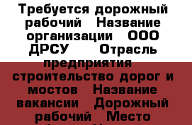 Требуется дорожный рабочий › Название организации ­ ООО ДРСУ-17 › Отрасль предприятия ­ строительство дорог и мостов › Название вакансии ­ Дорожный рабочий › Место работы ­ Ногинск › Подчинение ­ Бригадир,начальник участка › Минимальный оклад ­ 45 000 › Возраст от ­ 23 › Возраст до ­ 50 - Московская обл., Ногинский р-н, Большое Буньково д. Работа » Вакансии   